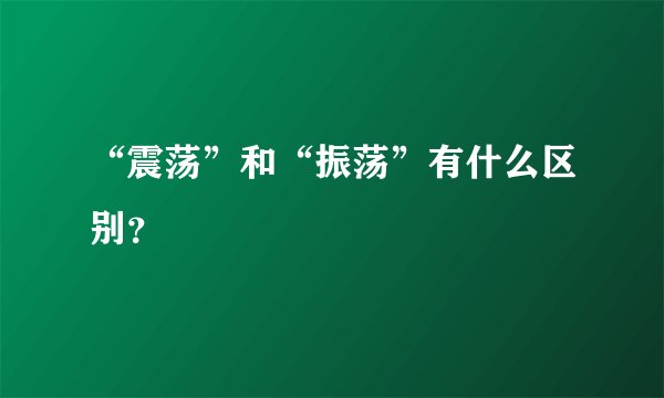 “震荡”和“振荡”有什么区别？