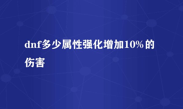 dnf多少属性强化增加10%的伤害