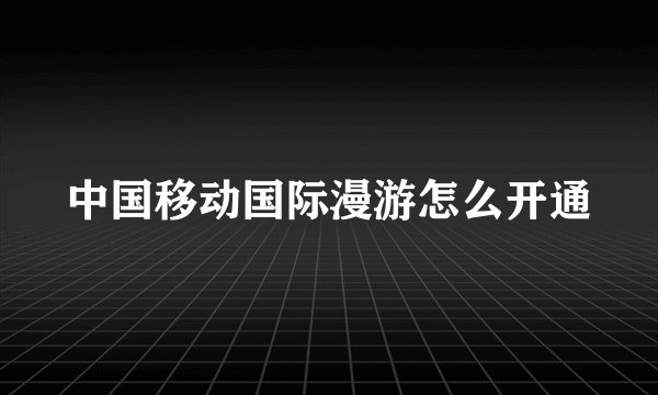 中国移动国际漫游怎么开通