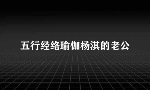 五行经络瑜伽杨淇的老公