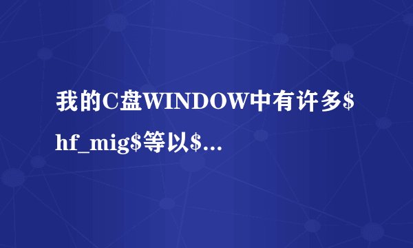我的C盘WINDOW中有许多$hf_mig$等以$开头为名称的文件,这是怎么回事啊?
