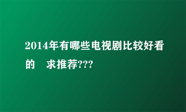2014年有哪些电视剧比较好看的 求推荐???