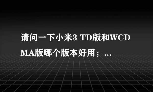请问一下小米3 TD版和WCDMA版哪个版本好用；WCDMA版只能上联通卡吗，可不可以上移动卡啊？