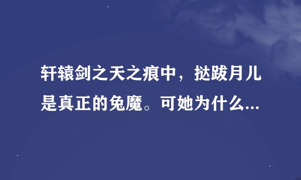 轩辕剑之天之痕中，挞跋月儿是真正的兔魔。可她为什么还要把透心镜给玉儿让她拿女娲石救挞跋族的人们？