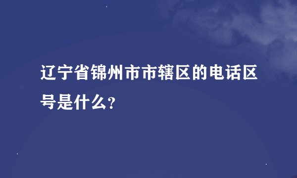 辽宁省锦州市市辖区的电话区号是什么？