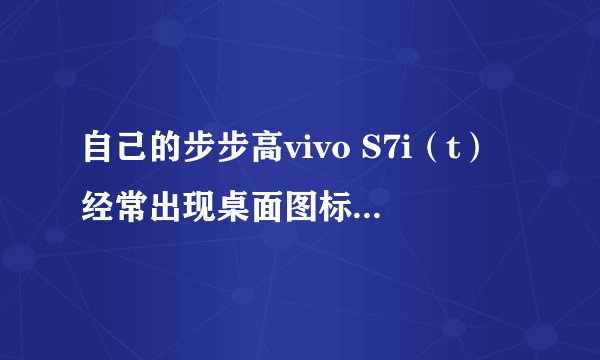 自己的步步高vivo S7i（t）经常出现桌面图标消失和程序闪退问题