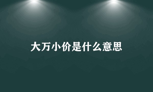 大万小价是什么意思