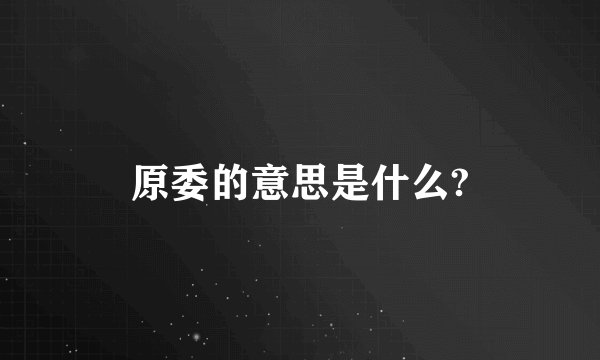 原委的意思是什么?