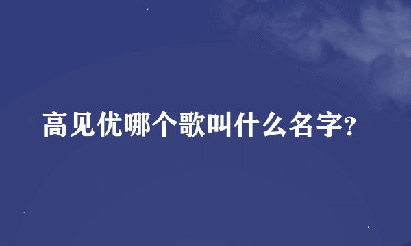 高见优哪个歌叫什么名字？