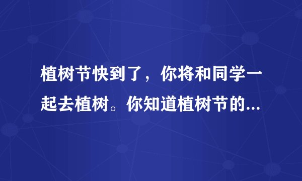 植树节快到了，你将和同学一起去植树。你知道植树节的来历吗？你有什么想法？你又会怎么做呢？写下来吧！