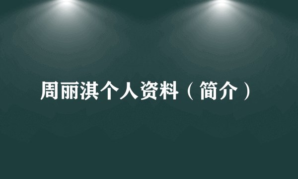 周丽淇个人资料（简介）