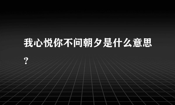 我心悦你不问朝夕是什么意思？