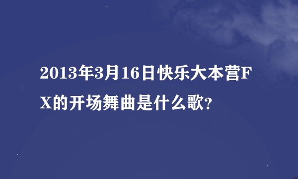 2013年3月16日快乐大本营FX的开场舞曲是什么歌？