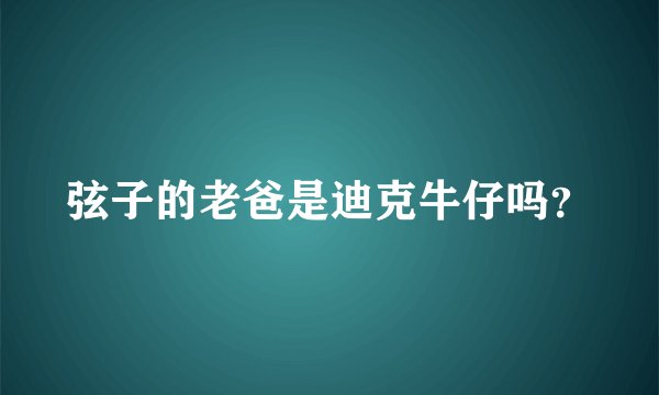 弦子的老爸是迪克牛仔吗？