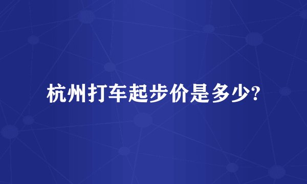 杭州打车起步价是多少?