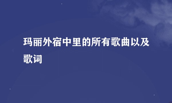 玛丽外宿中里的所有歌曲以及歌词