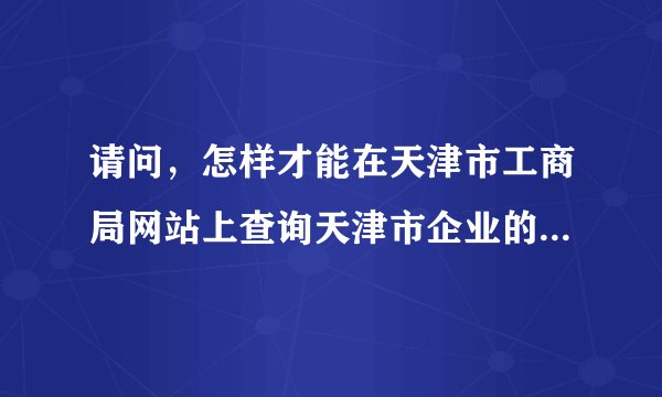 请问，怎样才能在天津市工商局网站上查询天津市企业的注册信息？