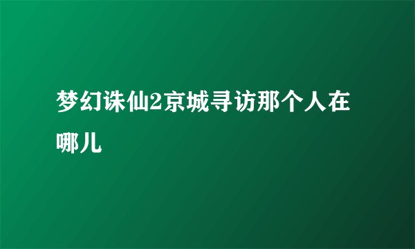 梦幻诛仙2京城寻访那个人在哪儿