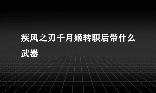 疾风之刃千月姬转职后带什么武器