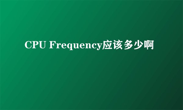 CPU Frequency应该多少啊