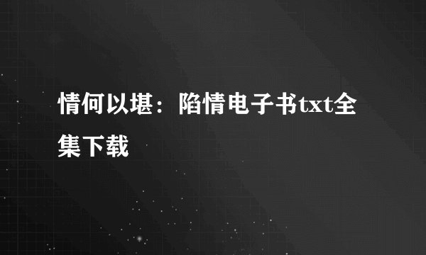 情何以堪：陷情电子书txt全集下载