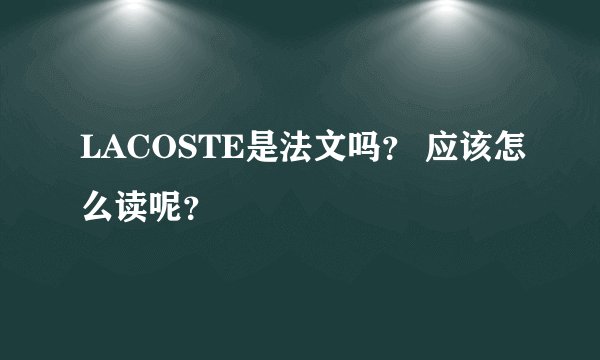 LACOSTE是法文吗？ 应该怎么读呢？