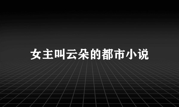 女主叫云朵的都市小说