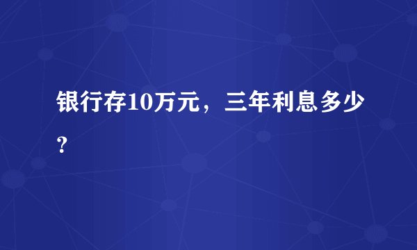 银行存10万元，三年利息多少？