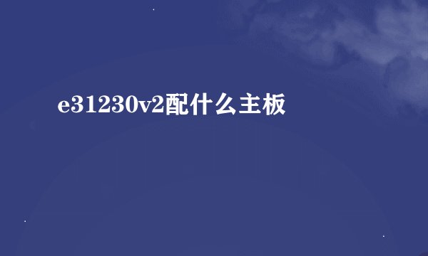 e31230v2配什么主板
