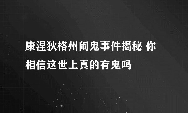 康涅狄格州闹鬼事件揭秘 你相信这世上真的有鬼吗