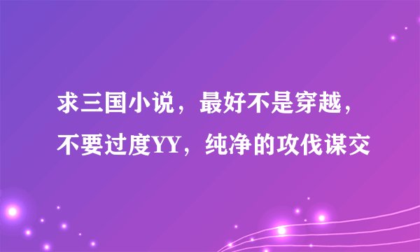求三国小说，最好不是穿越，不要过度YY，纯净的攻伐谋交