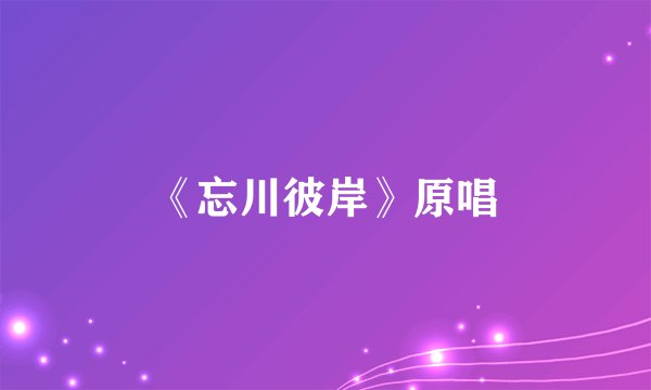 《忘川彼岸》原唱