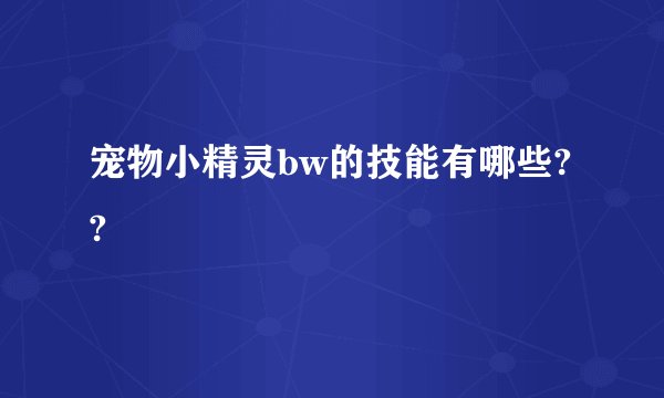 宠物小精灵bw的技能有哪些??