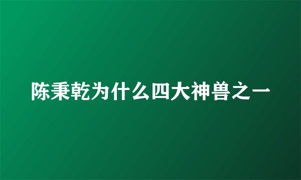 陈秉乾为什么四大神兽之一