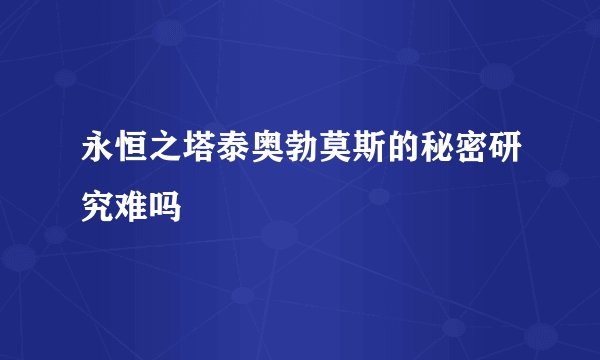 永恒之塔泰奥勃莫斯的秘密研究难吗