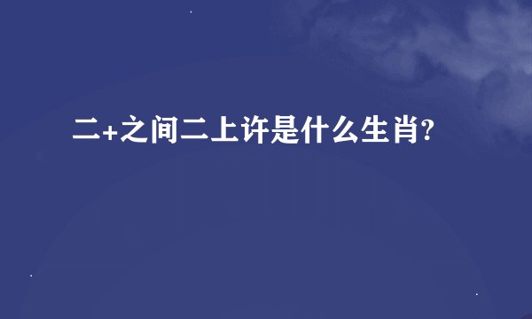 二+之间二上许是什么生肖?