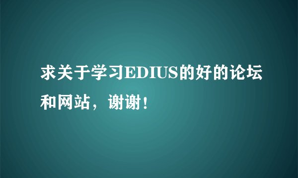 求关于学习EDIUS的好的论坛和网站，谢谢！