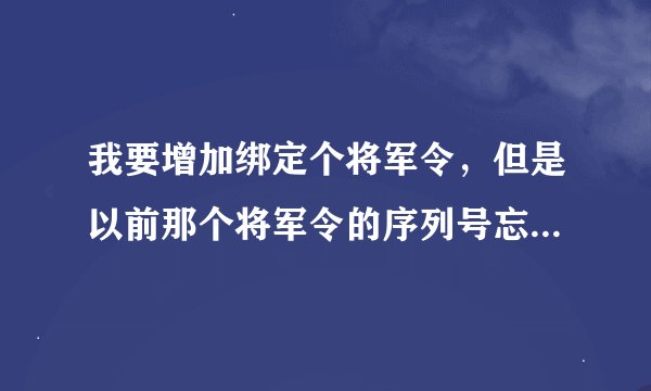 我要增加绑定个将军令，但是以前那个将军令的序列号忘了，怎么办？