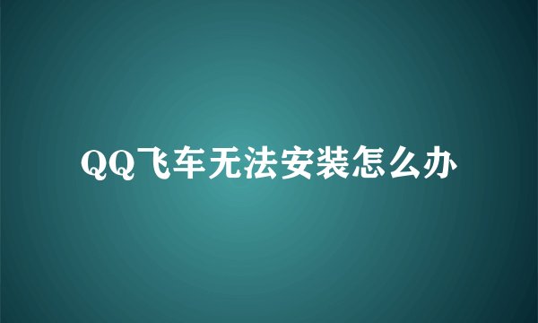 QQ飞车无法安装怎么办