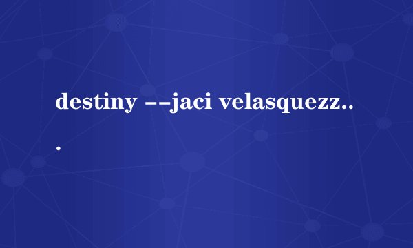 destiny --jaci velasquezzhe 这首歌的歌词的中文翻译