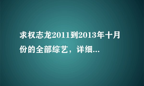 求权志龙2011到2013年十月份的全部综艺，详细点的日期，谢谢