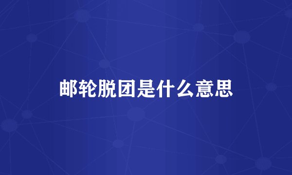 邮轮脱团是什么意思