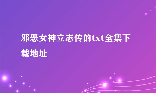 邪恶女神立志传的txt全集下载地址
