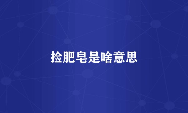 捡肥皂是啥意思