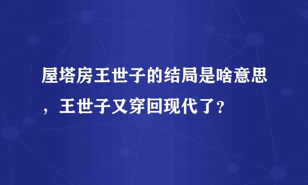 屋塔房王世子的结局是啥意思，王世子又穿回现代了？