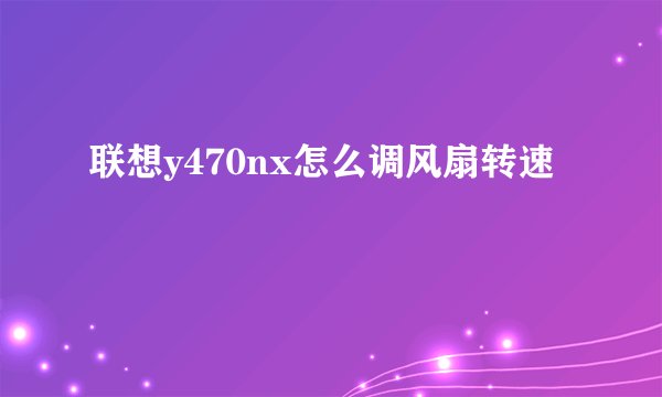 联想y470nx怎么调风扇转速
