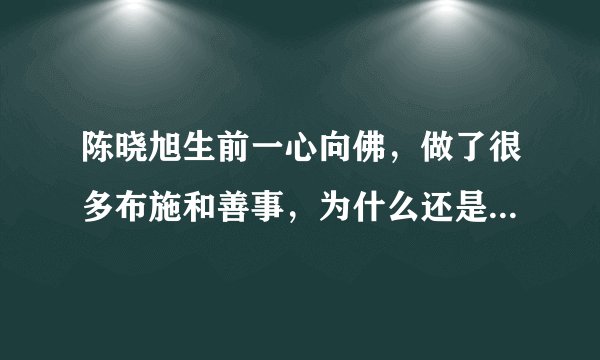 陈晓旭生前一心向佛，做了很多布施和善事，为什么还是没能得健康长寿？佛到底存不存在啊！