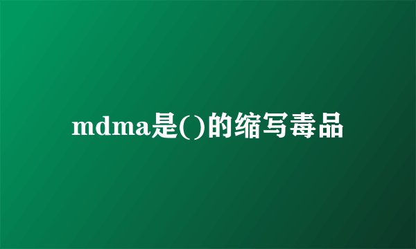 mdma是()的缩写毒品