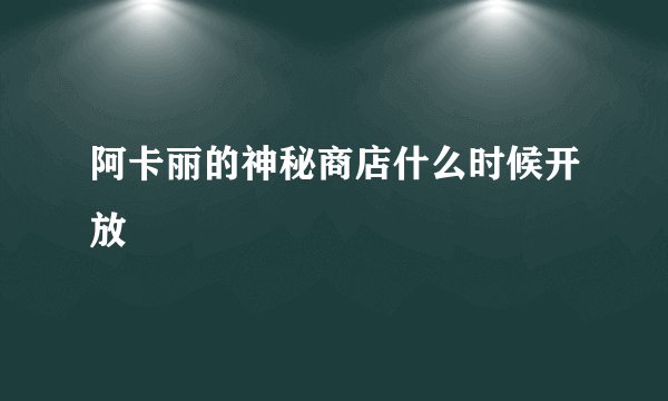 阿卡丽的神秘商店什么时候开放