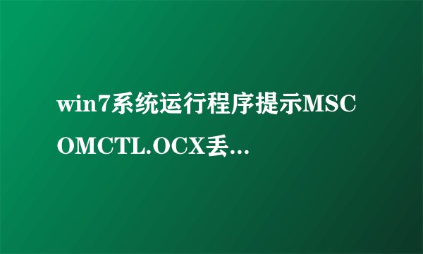 win7系统运行程序提示MSCOMCTL.OCX丢失或无效怎么办